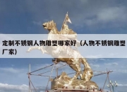 定制不锈钢人物雕塑哪家好（人物不锈钢雕塑厂家）