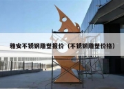 雅安不锈钢雕塑报价（不锈钢雕塑价格）
