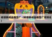 玻璃钢成品雕塑厂（玻璃钢成品雕塑厂家排名）