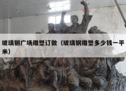 玻璃钢广场雕塑订做（玻璃钢雕塑多少钱一平米）