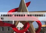 不锈钢雕塑厂家哪里最多（哪里不锈钢雕塑公司）