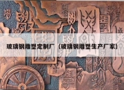 玻璃钢雕塑定制厂（玻璃钢雕塑生产厂家）