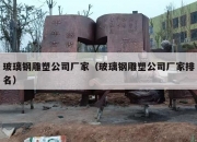 玻璃钢雕塑公司厂家（玻璃钢雕塑公司厂家排名）