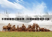 不锈钢雕塑订做收费（不锈钢雕塑制作价格）