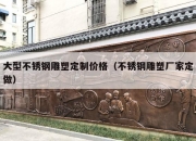 大型不锈钢雕塑定制价格（不锈钢雕塑厂家定做）