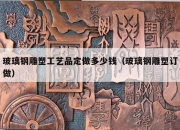 玻璃钢雕塑工艺品定做多少钱（玻璃钢雕塑订做）