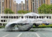 不锈钢书籍雕塑厂家（不锈钢艺术雕塑厂家在哪里）
