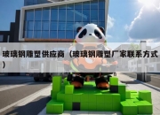 玻璃钢雕塑供应商（玻璃钢雕塑厂家联系方式）