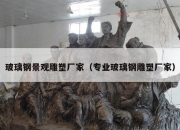 玻璃钢景观雕塑厂家（专业玻璃钢雕塑厂家）