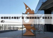 玻璃钢艺术雕塑厂家（玻璃钢雕塑厂家联系方式）