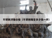 不锈钢浮雕价格（不锈钢雕塑多少钱一平）