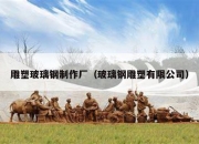 雕塑玻璃钢制作厂（玻璃钢雕塑有限公司）
