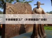 不锈钢雕塑工厂（不锈钢雕塑厂价格）