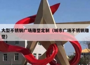 大型不锈钢广场雕塑定制（城市广场不锈钢雕塑）