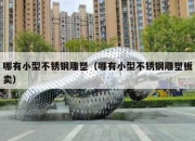 哪有小型不锈钢雕塑（哪有小型不锈钢雕塑板卖）
