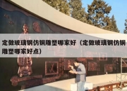 定做玻璃钢仿铜雕塑哪家好（定做玻璃钢仿铜雕塑哪家好点）