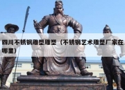 四川不锈钢雕塑雕塑（不锈钢艺术雕塑厂家在哪里）