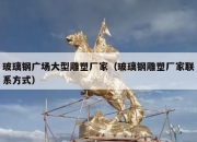 玻璃钢广场大型雕塑厂家（玻璃钢雕塑厂家联系方式）
