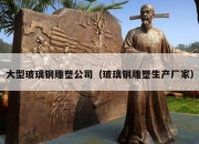 大型玻璃钢雕塑公司（玻璃钢雕塑生产厂家）