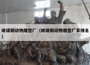 玻璃钢动物雕塑厂（玻璃钢动物雕塑厂家排名）
