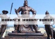 玻璃钢制作厂家（玻璃钢制作厂家招聘信息）