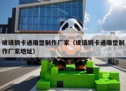 玻璃钢卡通雕塑制作厂家（玻璃钢卡通雕塑制作厂家地址）