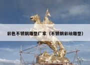 彩色不锈钢雕塑厂家（不锈钢彩绘雕塑）