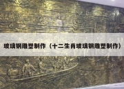 玻璃钢雕塑制作（十二生肖玻璃钢雕塑制作）