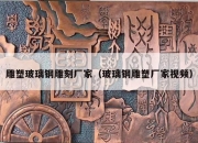 雕塑玻璃钢雕刻厂家（玻璃钢雕塑厂家视频）