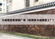 卡通雕塑玻璃钢厂家（玻璃钢卡通雕塑工厂）
