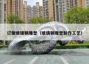 订做玻璃钢雕塑（玻璃钢雕塑制作工艺）
