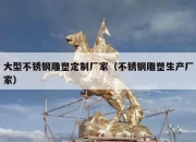 大型不锈钢雕塑定制厂家（不锈钢雕塑生产厂家）