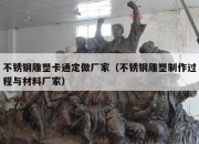 不锈钢雕塑卡通定做厂家（不锈钢雕塑制作过程与材料厂家）