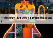 不锈钢雕塑厂家多少钱（不锈钢雕塑定做公司）