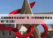 不锈钢雕塑专业定制厂家（不锈钢雕塑专业定制厂家江西）