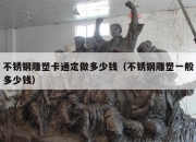 不锈钢雕塑卡通定做多少钱（不锈钢雕塑一般多少钱）