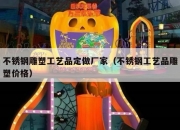 不锈钢雕塑工艺品定做厂家（不锈钢工艺品雕塑价格）