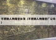 不锈钢人物雕塑批发（不锈钢人物雕塑厂公司）