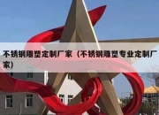 不锈钢雕塑定制厂家（不锈钢雕塑专业定制厂家）
