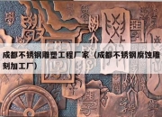 成都不锈钢雕塑工程厂家（成都不锈钢腐蚀雕刻加工厂）