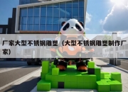 厂家大型不锈钢雕塑（大型不锈钢雕塑制作厂家）
