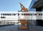 不锈钢雕塑订做厂家（不锈钢雕塑订做厂家有哪些）