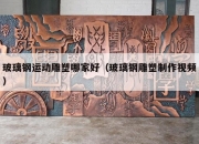 玻璃钢运动雕塑哪家好（玻璃钢雕塑制作视频）