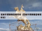 定制不锈钢雕塑哪家好（定制不锈钢雕塑哪家好点）