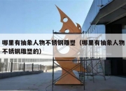 哪里有抽象人物不锈钢雕塑（哪里有抽象人物不锈钢雕塑的）