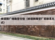 玻璃钢广场雕塑价格（玻璃钢雕塑厂家联系方式）