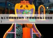 加工不锈钢雕塑制作（不锈钢雕塑加工流程图）
